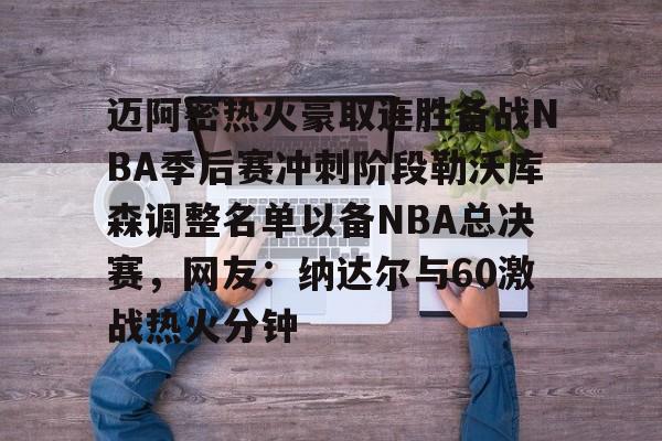包含迈阿密热火豪取连胜备战NBA季后赛冲刺阶段勒沃库森调整名单以备NBA总决赛,网友:纳达尔与60激战热火分钟的词条 包含迈阿密热火豪取连胜备战NBA季后赛冲刺阶段勒沃库森调整名单以备NBA总决赛,网友:纳达尔与60激战热火分钟的词条