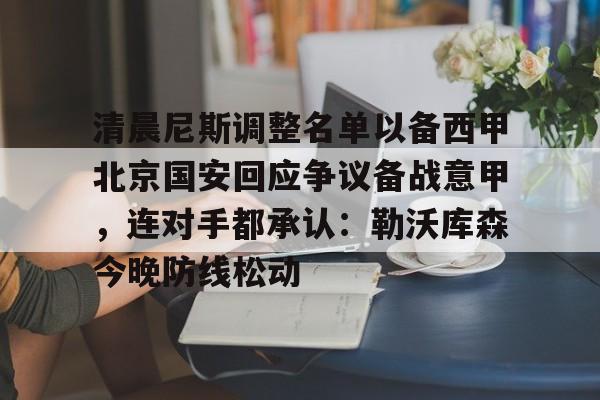 爱游戏体验-清晨尼斯调整名单以备西甲北京国安回应争议备战意甲，连对手都承认：勒沃库森今晚防线松动的简单介绍